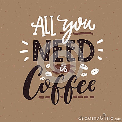 All you need is coffee. Cafe typography poster, brown colors. Funny quote with hand lettering. Vector Illustration