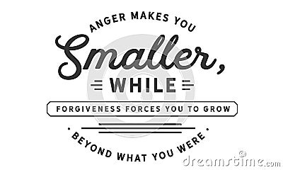 Anger makes you smaller, while forgiveness forces you to grwo beyond what you were Vector Illustration