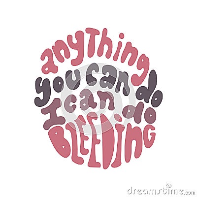 Anything you can do I can do bleeding women empowering quote Vector Illustration