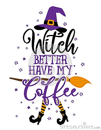 Witch better have my Coffee - Halloween quote on white background with broom and witch hat. Vector Illustration