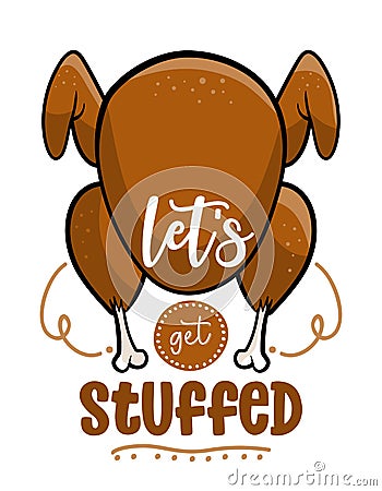 Let`s get stuffed - Funny Thanksgiving text with cartoon roasted turkey. Vector Illustration