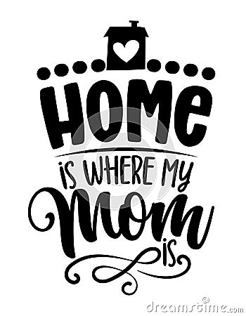 Home is where my Mom is - Happy Mothers Day lettering. Vector Illustration