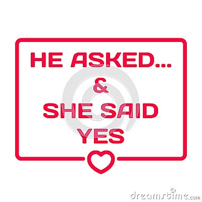 He Asked And She Said Yes. Wedding dialog bubble heart Vector Illustration