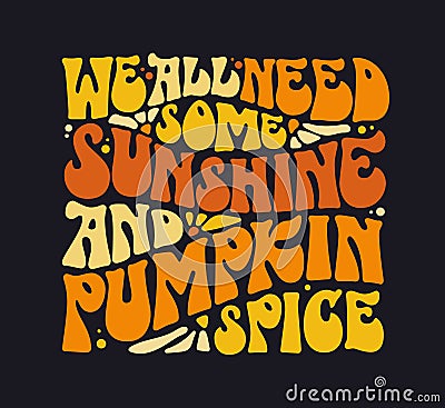 Autumn, Thanksgiving, pumpkin themed inscription, We all need some sunshine and pumpkin spice. Fun 70s groovy style lettering. Vector Illustration