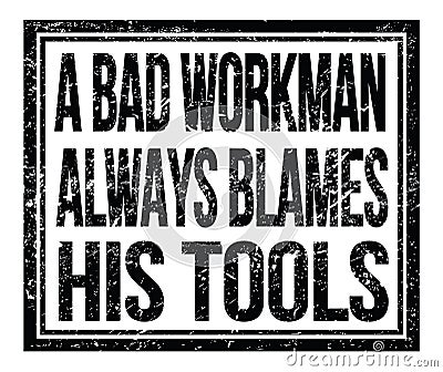 A BAD WORKMAN ALWAYS BLAMES HIS TOOLS, text on black grungy stamp sign Stock Photo