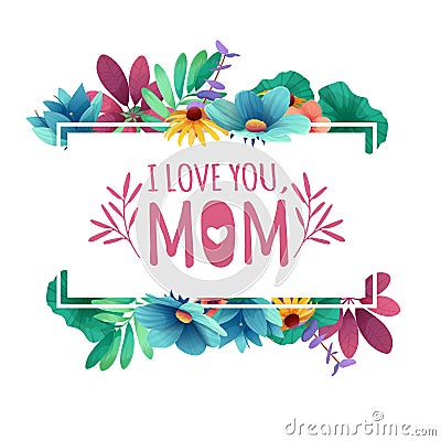 Banner design template I lome you, mom with floral decoration . Frame with the decor of flowers, leaves, twigs Vector Illustration