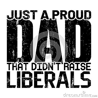 Just A Proud Dad That Didn't Raise Liberals, Typography design Vector Illustration