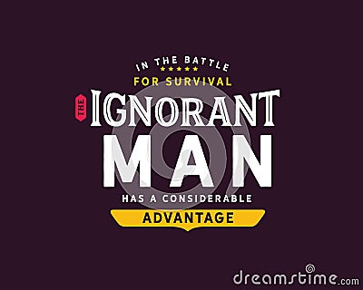 In the battle for survival the ignorant man has a considerable advantage Vector Illustration