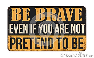 Be brave even if you are not pretend to be vintage rusty metal sign Vector Illustration