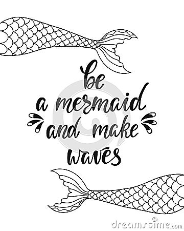 Be a mermaid and make waves. Inspirational quote about summer. Modern calligraphy phrase with hand drawn mermaid`s tail. Vector Illustration