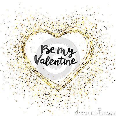 Be my valentine hand lettering. Glitter heart frame. Gold glitter heart and text for greeting card. Holiday luxury Vector Illustration