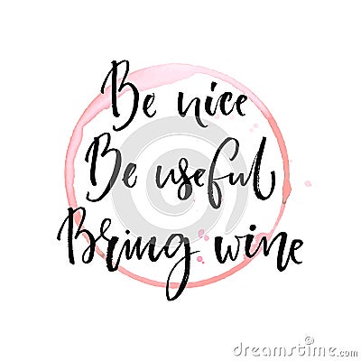 Be nice, be useful, bring wine. Funny quote about drinking with round trace of wine glass. Black ink calligraphy at Vector Illustration