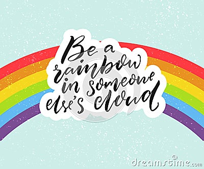 Be a rainbow in someone else`s cloud. Positive inspiration quote with rainbow at blue sky background Vector Illustration