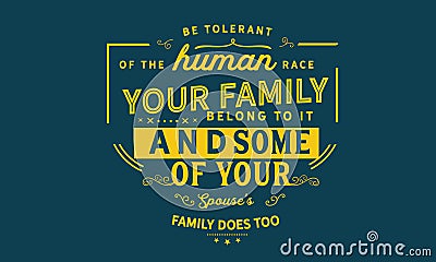 Be tolerant of the human race your family belong to it and some of your spouse`s family does too Vector Illustration