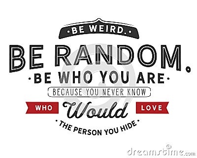 Be weird.Be random.Be who you are. Because you never know who would love the person you hide Vector Illustration