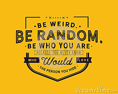 Be weird.Be random.Be who you are. Because you never know who would love the person you hide Vector Illustration