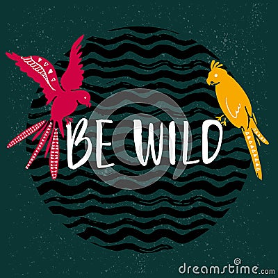 Be wild text with hand drawn parrots. Pink and yellow bird sitting on the text at dark green background Vector Illustration