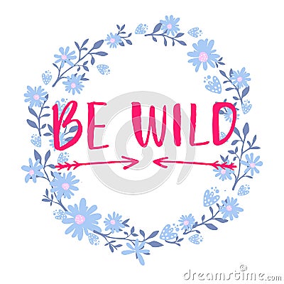 Be wild text in hand drawn wreath frame. Rough phrase for boho and hippie clothes, t-shirts, posters. Inspirational Vector Illustration