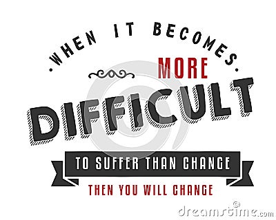 When it becomes more difficult to suffer than change -- then you will change Vector Illustration