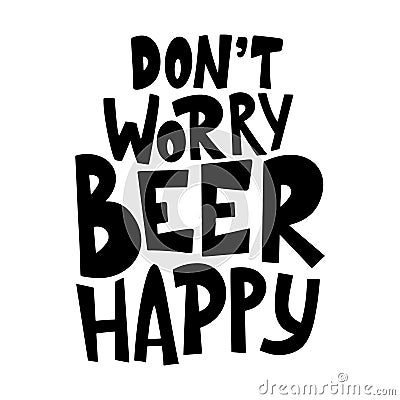 Beer hand drawn poster. Alcohol conceptual handwritten quote. Don't worry beer happy. Funny slogan for pub or bar Vector Illustration