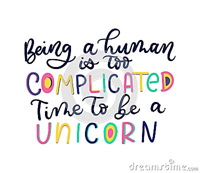 Being a human is too complicated Time to be a unicorn lettering Vector Illustration