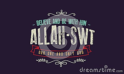 Believe and be with him Allah - SWT our one and only god Vector Illustration