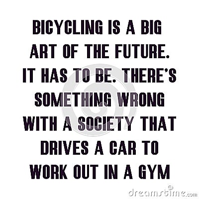 Bicycling is a big part of the future. It has to be. Thereâ€™s something wrong with a society that drives a car to work out in a Stock Photo