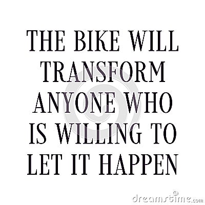 The bike will transform anyone who is willing to let it happen. Best being unique inspirational or motivational cycling quote Vector Illustration