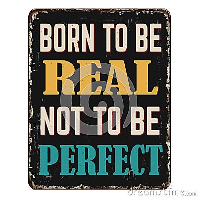 Born to be real not to be perfect vintage rusty metal sign Vector Illustration