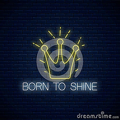 Born to shine neon sign with shining crown. Motivation quote in neon style Vector Illustration