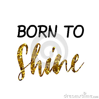 BORN TO Shine text quote phrase in black gold, vector design Vector Illustration