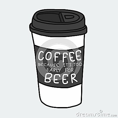 Coffee because it`s too early for beer word and take away cup cartoon illustration Vector Illustration