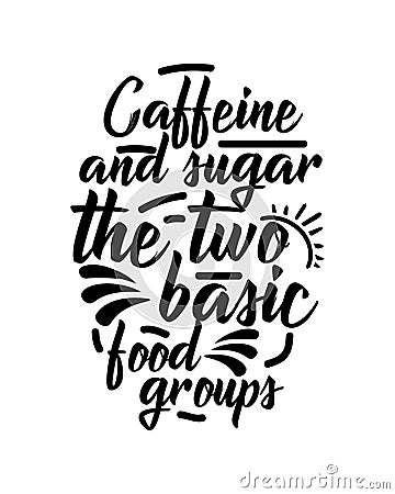 Caffeine and sugar the two basic food groups. Hand drawn typography poster design Vector Illustration