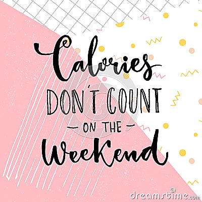 Calories don`t count on the weekend. Funny saying about diet and desserts. Vector Illustration