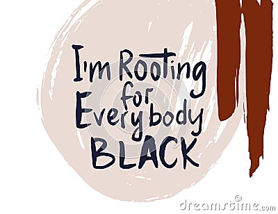 Im rooting for everybody black. Vector Illustration