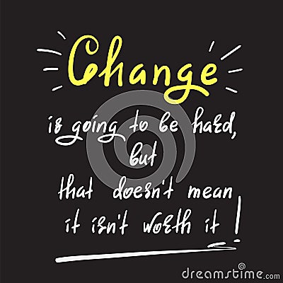 Change is going to be hard, but that doesn`t mean it isn`t worth it - handwritten motivational quote. Print for inspiring poster Vector Illustration