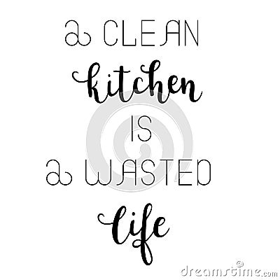 `A clean kitchen is a wasted life` hand drawn vector lettering. Rude saying isolated on white background. Vector Illustration