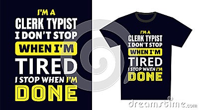 Clerk Typist T Shirt Design. I \'m a Clerk Typist I Don\'t Stop When I\'m Tired, I Stop When I\'m Done Vector Illustration