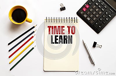 Cofee cup, calculator,notepad,pen and pencils on the white background. Business concept. Text TIME TO LEARN Stock Photo