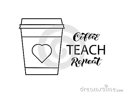 Coffee cup with lettering Coffee Teach Repeat. Vector stock illustration for banner or poster Vector Illustration