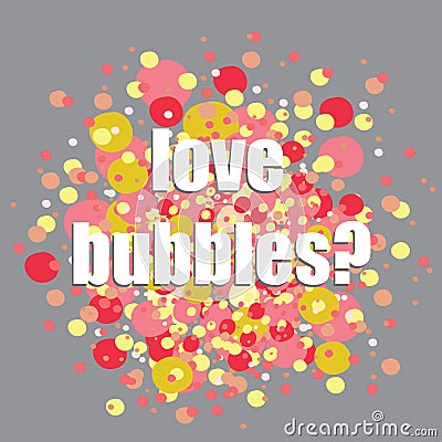 Colorful bubbles. Vector illustration of red,, orange and yellow bubbles on grey background. Love bubbles? question in the middle Vector Illustration