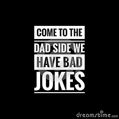 come to the dad side we have bad jokes simple typography with black background Stock Photo