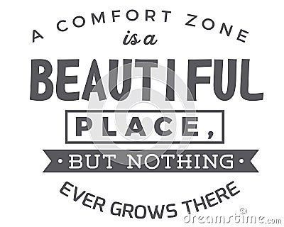 A comfort zone is a beautiful place,but nothing ever grows there Vector Illustration