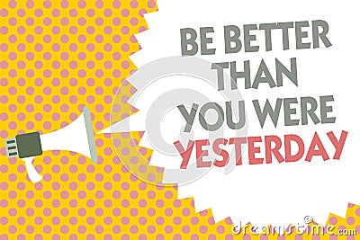 Conceptual hand writing showing Be Better Than You Were Yesterday. Business photo text try to improve yourself everyday Megaphone Stock Photo