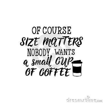 Of course size matters nobody wants a small cup of coffee. Lettering. calligraphy illustration Stock Photo