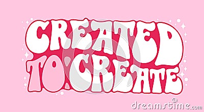 Created to create - hand drawn design in 70s groovy style lettering with gloss and stars elements. Isolated typography Vector Illustration