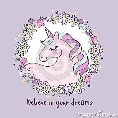 Cute magical unicorn in a flower wreath with inscription `Believe in your dreams` Vector Illustration