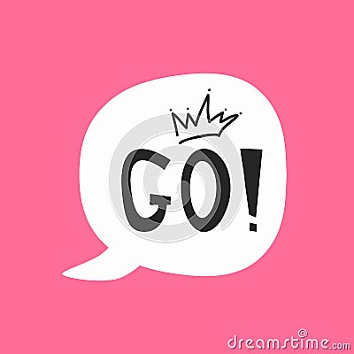 Cute sticker, print, poster for girls. Speech bubble with text Go! and crown drawn by hand. Vector Illustration