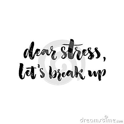 Dear stress, let's break up. Inspirational saying about anxiety, emotional problems. Brush lettering, black letters Vector Illustration