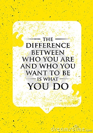 The Difference Between Who You Are And Who You Want To Be Is What You Do. Inspiring Creative Motivation Quote. Vector Illustration